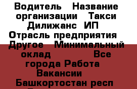 Водитель › Название организации ­ Такси Дилижанс, ИП › Отрасль предприятия ­ Другое › Минимальный оклад ­ 15 000 - Все города Работа » Вакансии   . Башкортостан респ.,Баймакский р-н